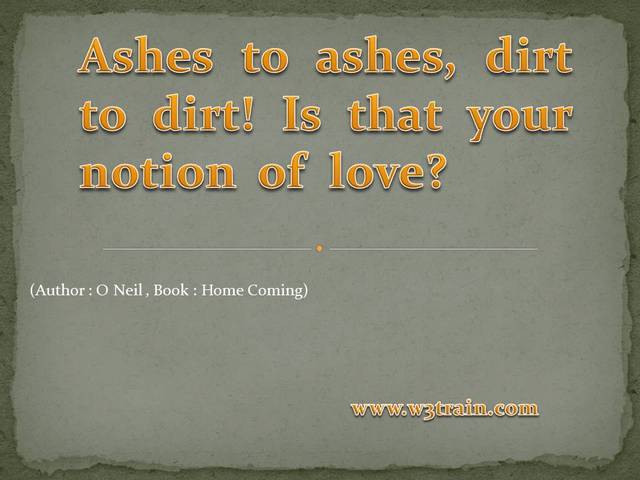 Famous Love Quotes -  Ashes to ashes, dirt to dirt! Is that your notion  of  love? 