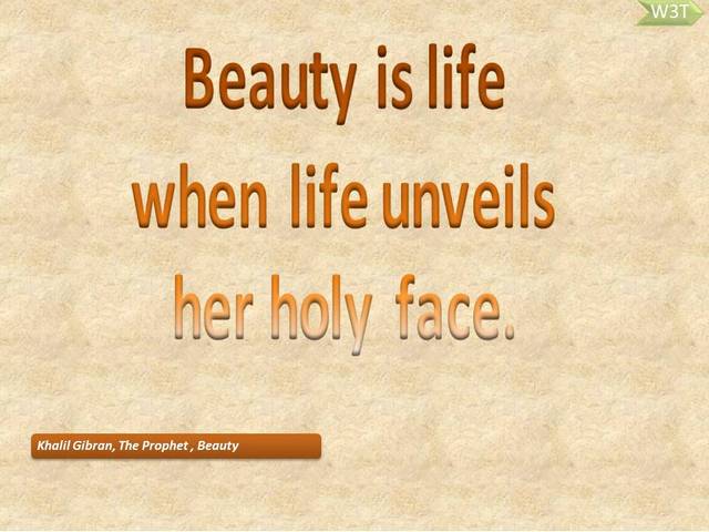  Beauty is life  when life unveils her holy face. 