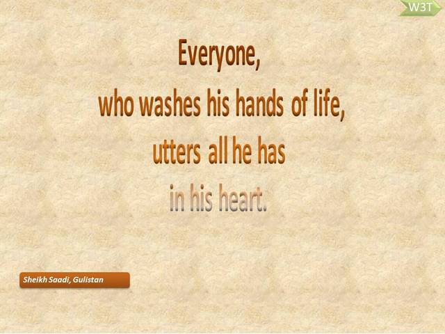  Everyone, who washes his hands of life, utters all he has in his heart. 