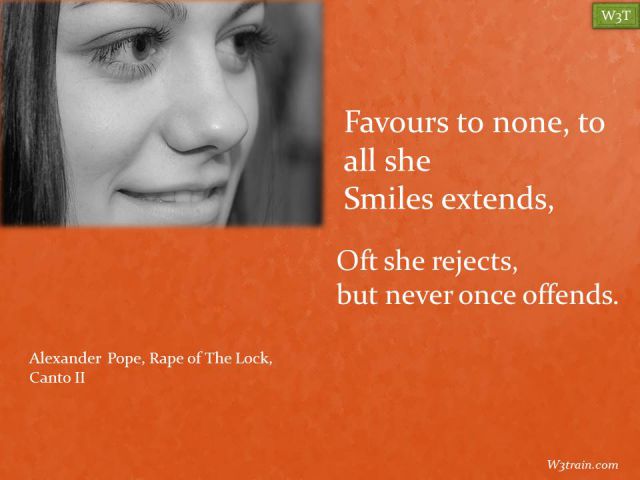 Favours to none, to all she 
Smiles extends, Oft she rejects, 
but never once offends.