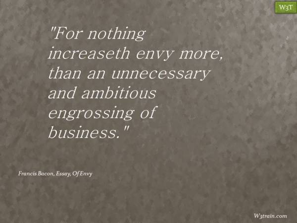 For nothing increaseth envy more, than an unnecessary and ambitious engrossing of business.