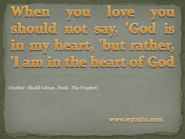  When you love you should not say, 'God is in my heart, 'but rather, 'I am in the heart of God