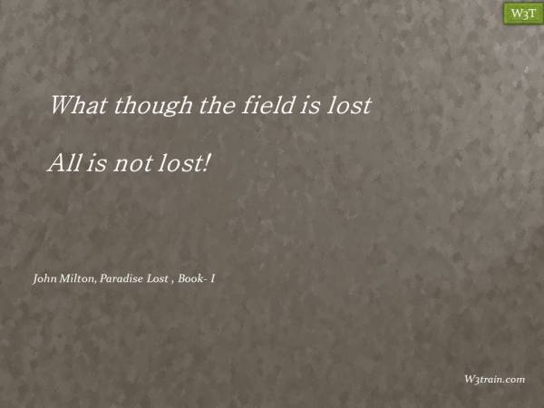 What though the field be lost, All is not lost!