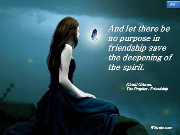 And let there be no purpose in friendship save the deepening of the spirit.