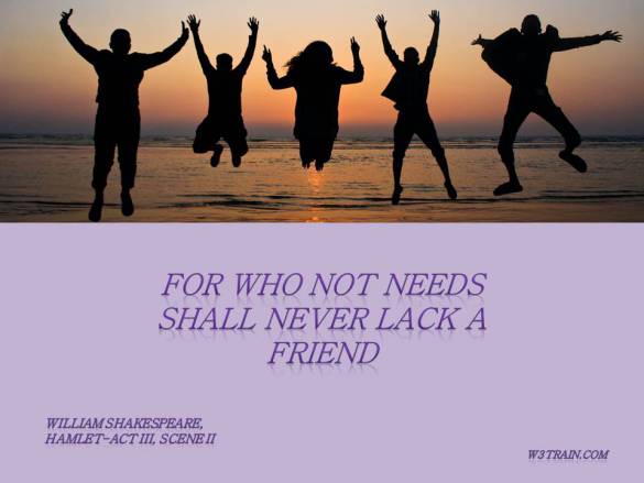 For who not needs shall never lack a friend.