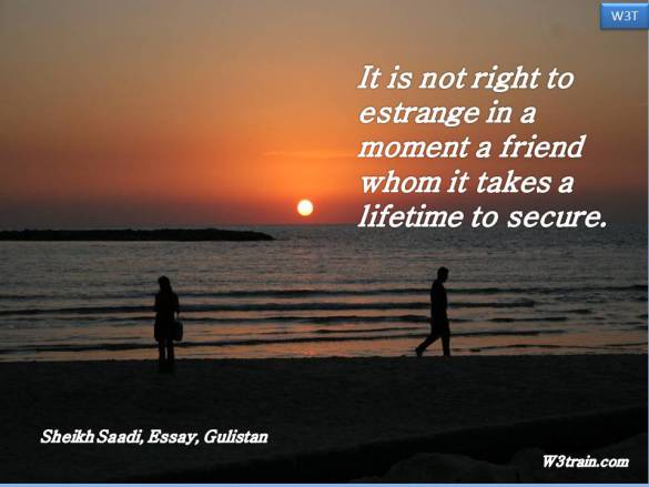 It is not right to estrange in a moment a friend whom it takes a lifetime to secure.