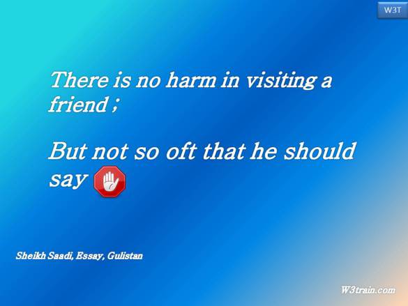 There is no harm in visiting a friend , But not so oft that he should say, "enough"