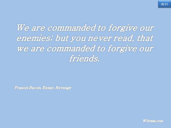We are commanded to forgive our enemies; but you never read, that we are commanded to forgive our friends.