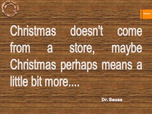 Christmas doesn't come from a store, maybe Christmas perhaps means a little bit more.