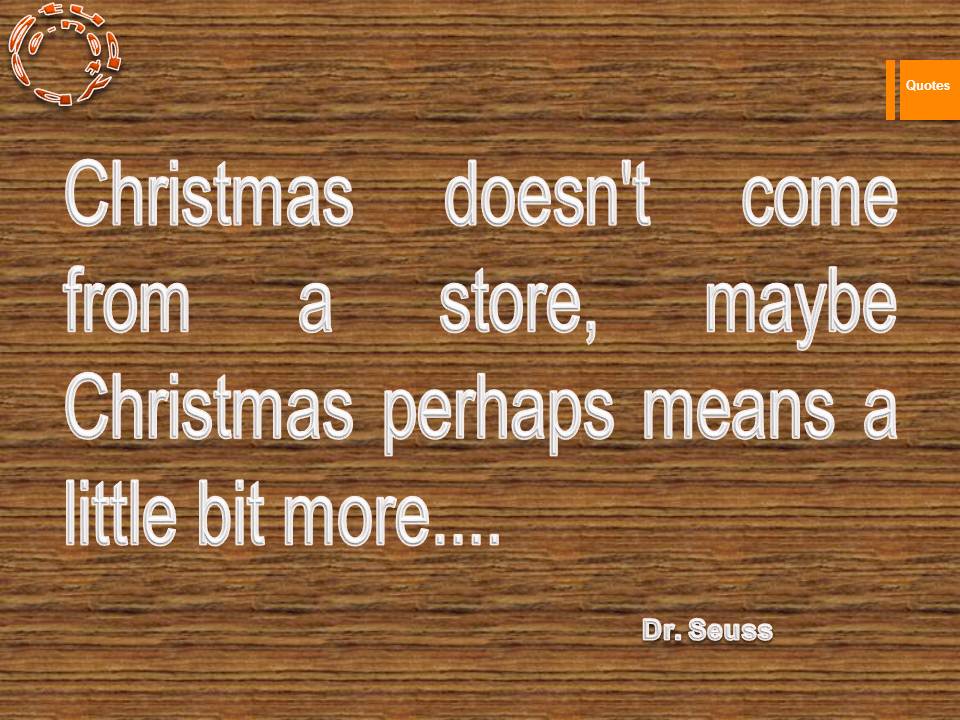 Christmas doesn't come from a store, maybe Christmas perhaps means a little bit more.