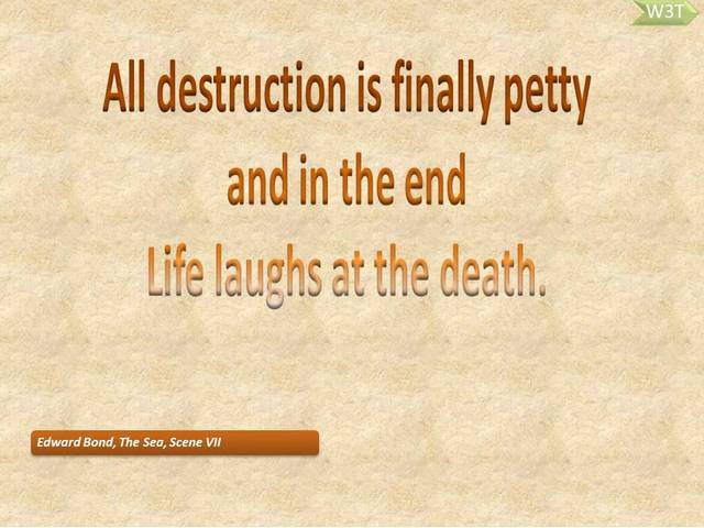 All destruction is finally petty and in the end life laughs at the death.