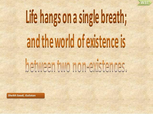 Life hangs on a single breath;  and the world of existence is between two non existences. 