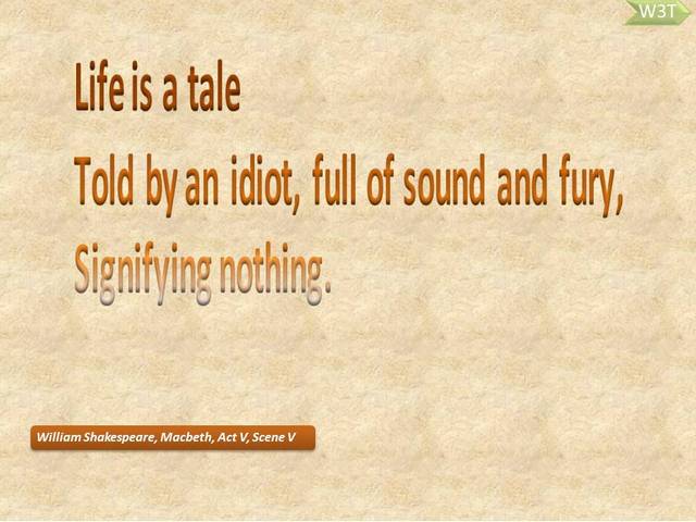 Life is a tale, Told by an idiot, full of sound and fury, Signifying nothing.