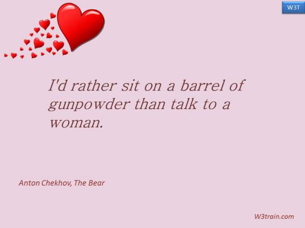 I'd rather sit on a barrel of gunpowder than talk to a woman.