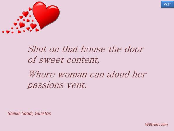 Shut on that house the door of sweet content, Where woman can aloud her passions vent.

