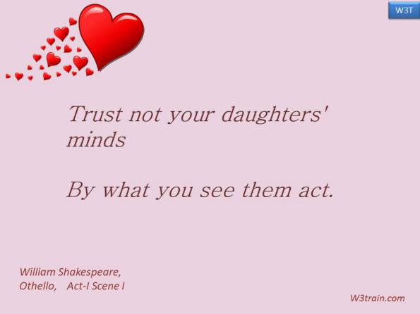 Trust not your daughters' minds
By what you see them act.