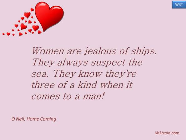 Women are jealous of ships. They always suspect the sea. They know they're three of a kind when it comes to a man!