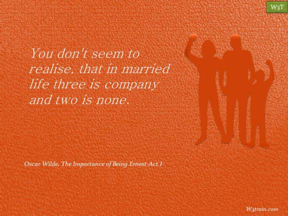 You don't seem to realise, that in married life three is company and two is none.